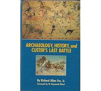 Archaeology, History and Custer's Last Battle: Little Bighorn Reexamined