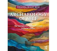 Archaeology of Self: The Introspective Educator’s Guide to Racial Literacy (Equity and Social Justice in Education Series)