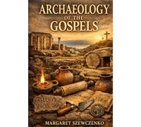 Archaeology of the Gospels: Archaeological Excavations and Discoveries Confirming the Authenticity of the Gospels