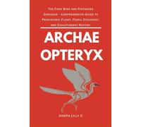 ARCHAEOPTERYX: The First Bird and Feathered Dinosaur - Comprehensive Guide to Prehistoric Flight, Fossil Discovery, and Evolutionary History (PREHISTORIC ANIMALS)