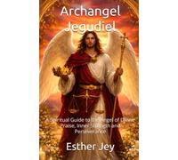 Archangel Jegudiel: A Spiritual Guide to the Angel of Divine Praise, Inner Strength and Perseverance (The Archangels)