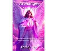 Archangel Zadkiel: A Spiritual Guide to the Angel of Mercy, Forgiveness, and Transcendence (The Archangels)