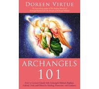 Archangels 101: How to Connect Closely with Archangels Michael, Raphael, Uriel, Gabriel and Others for Healing, Protection, and Guidance