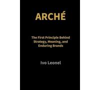 ARCHÉ: The First Principle Behind Strategy, Meaning, and Enduring Brands