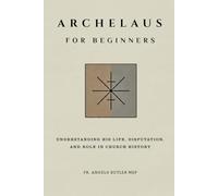 Archelaus for Beginners: Understanding His Life, Disputation, and Role in Church History (THE FORGOTTEN FATHERS)