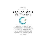 Archeologia dell'Anima: Manuale completo di Numerologia tradizionale, Genealogica e Karmica. Scava nei tuoi numeri per conoscere te stesso e la tua stirpe.