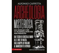 Archeologia misteriosa. Gli enigmi che la scienza non ha mai risolto. Dai teschi di cristallo maya alle linee di Nazca, dalla mappa di Vinland al manoscritto Voynich (I volti della storia)