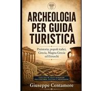 ARCHEOLOGIA PER GUIDA TURISTICA Preistoria, popoli italici, Grecia, Magna Grecia ed Etruschi Collana di testi superiori per concorsi, cultura e ... metodo, quiz commentati e casi guidati)