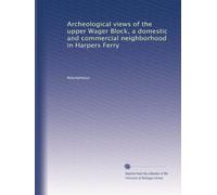Archeological views of the upper Wager Block, a domestic and commercial neighborhood in Harpers Ferry: Volume 2