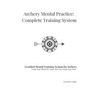 Archery Mental Practice: Complete Training System: The AMP Workbook for Focus, Confidence, Consistency & Competitive Mindset