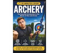 Archery: The Essential Introduction To The World Of Bow And Arrow (30 Minutes Sport)