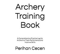 Archery Training Book: A Comprehensive Practice Log for Archers to Track Performance and Improve Skills