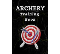 Archery Training Book: Track Your Progress, Set Goals, and Improve Your Skills with This Comprehensive Archery Log Book
