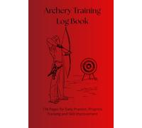 Archery Training Log Book: 134 Pages for Daily Practice, Progress Tracking and Skill Improvement