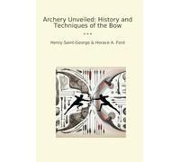 Archery Unveiled: History and Techniques of the Bow (Classic Books)