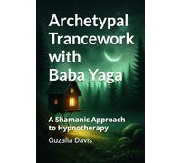 Archetypal Trancework with Baba Yaga: A Shamanic Approach to Hypnotherapy
