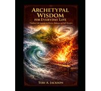 ARCHETYPAL WISDOM FOR EVERYDAY LIFE: Timeless Life Lessons for Power, Balance, & Self Mastery