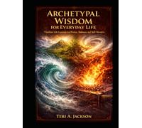 ARCHETYPAL WISDOM FOR EVERYDAY LIFE: Timeless Life Lessons for Power, Balance, & Self Mastery