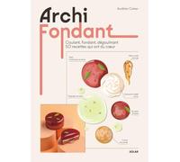 Archi fondant: Coulant, fondant, dégoulinant. 50 recettes qui ont du coeur
