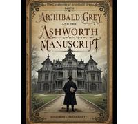 Archibald Grey and the Ashworth Asylum Manuscript: “Truth is buried in the walls-and it remembers your name.”: The Casebooks of Archibald Grey PART-II: A gripping locked-room mystery