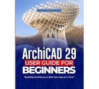 ArchiCAD 29 User Guide For Beginners: Building Confidence in BIM, One Step at a Time