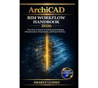 ArchiCAD BIM WORKFLOW HANDBOOK 2026: From Zero to Expert in Architectural Modeling, Documentation, Visualization, and Project Delivery.