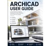 ArchiCAD User Guide: Master ArchiCAD Fast - The Practical Manual to BIM Modeling, Floor Plans, 3D Design, and Publishable Construction Documents for Architects and Designers
