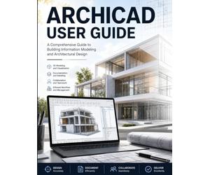 ArchiCAD User Guide: Master ArchiCAD Fast - The Practical Manual to BIM Modeling, Floor Plans, 3D Design, and Publishable Construction Documents for Architects and Designers