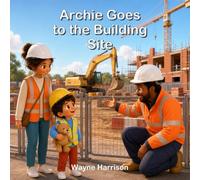 Archie Goes to the Building Site: A Rhyming Story About Diggers, Builders, Teamwork and Staying Safe