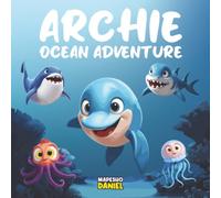 Archie Ocean Adventure: A Young Dolphin with Big Dreams of Exploring the Unknown, an Ocean Adventure Children's Story About Curiosity, Bravery, and Friendship