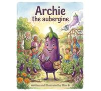 Archie the aubergine: A heart warming, rhyming tale about patience, community, and finding your own perfect recipe in life.