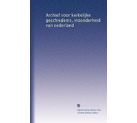 Archief voor kerkelijke geschiedenis, inzonderheid van nederland