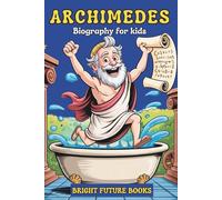 Archimedes Biography for Kids: Inspiring Story of Ancient Wisdom and Modern Impact for Young Readers (Bright Future Kids Series)
