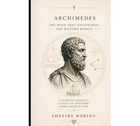 Archimedes: The Mind That Engineered the Modern World