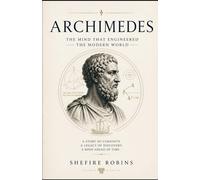 Archimedes: The Mind That Engineered the Modern World