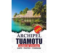 ARCHIPEL TUAMOTU GUIDE DE VOYAGE 2026: Découvrez les atolls coralliens cachés de la Polynésie française, les lagunes immaculées, les aventures de ... inoubliables de la Polynésie française