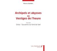 Archipels et abysses ou Vestiges de l'heure: Suivi de Grèce - Souvenirs du fond de l'oeil