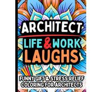 Architect Life & Laughs: Funny Gift Coloring Book for Architects, Designers & Students: Stress Relief Humor - Appreciation Present for Women & Men