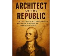 Architect of the Republic: The Epic Story of Alexander Hamilton and the Birth of American Finance and Politics (Prime History Short Read)