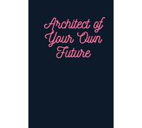 Architect of Your Own Future: Notes From the construction site where reality is built from thoughts and dreams