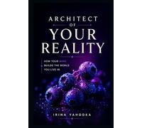 Architect of Your Reality: How Your Mind Builds the World You Live In (REALITY ARCHITECT)