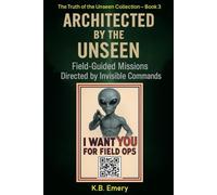 Architected by the Unseen: Field-Guided Missions Directed by Invisible Commands (The Truth of the Unseen Collection)