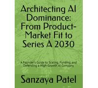 Architecting AI Dominance: From Product-Market Fit to Series A 2030: A Founder's Guide to Scaling, Funding, and Defending a High-Growth AI Company (Innovators Unlocked)