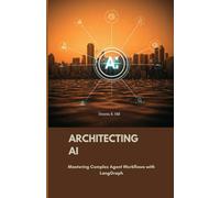 Architecting AI: Mastering Complex Agent Workflows with LangGraph (Intelligent Language Systems: LangChain and LangGraph Arsenal for Developers and Researchers)