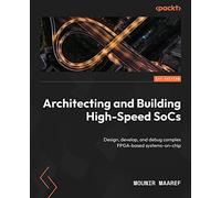 Architecting and Building High-Speed SoCs: Design, develop, and debug complex FPGA-based systems-on-chip