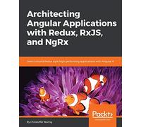 Architecting Angular Applications with Redux, RxJS, and NgRx: Learn to build Redux style high-performing applications with Angular 6