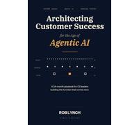 Architecting Customer Success for the Age of Agentic AI: How the Customer Success profession gets rebuilt when humans and AI Agents are coworkers