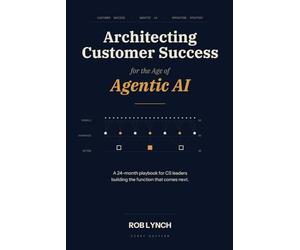 Architecting Customer Success for the Age of Agentic AI: How the Customer Success profession gets rebuilt when humans and AI Agents are coworkers