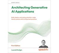 Architecting Generative AI Applications: Build, deploy, and scale production-ready GenAI systems with LLMOps best practices