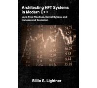 Architecting HFT Systems in Modern C++: Lock-Free Pipelines, Kernel Bypass, and Nanosecond Execution. (High-Performance C++ Engineering)